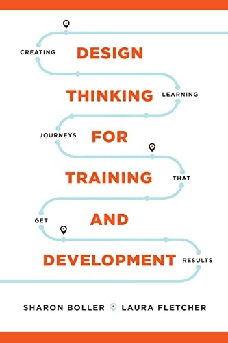 Design Thinking for Training and Development: Creating Learning Journeys That Get Results