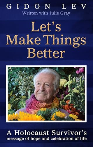 Let's Make Things Better:  A Holocaust Survivor's  Message of Hope and  Celebration of Life