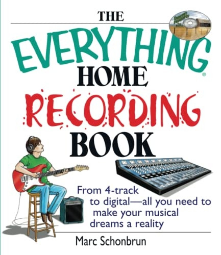 The Everything Home Recording Book: From 4-Track to Digital--All You Need to Make Your Musical Dreams a Reality (Everything (Music))