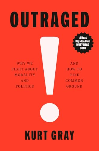 Outraged: Why We Fight  about Morality and Politics  and How to Find Common  Ground