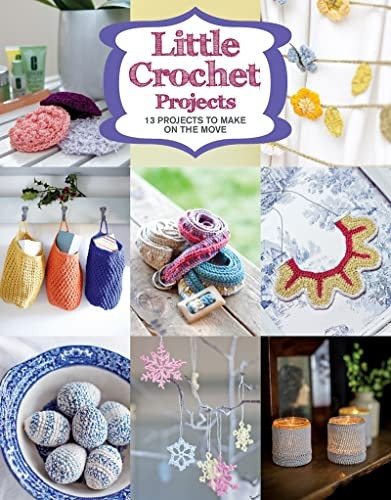 Little Crochet Projects: 12 Projects to Make on the Move