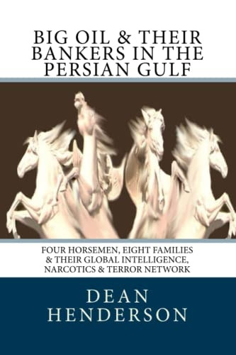 Big Oil & Their Bankers  - In The Persian Gulf: Four  - Horsemen, Eight Families &  - Their Global Intelligence,  - Narcotics & Terror Network