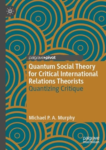 Quantum Social Theory for Critical International Relations Theorists: Quantizing Critique (Palgrave Studies in International Relations)