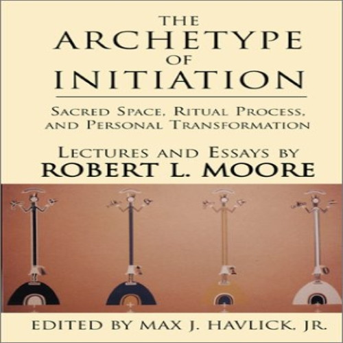 The Archetype of Initiation: Sacred Space, Ritual Process, and Personal Transformation