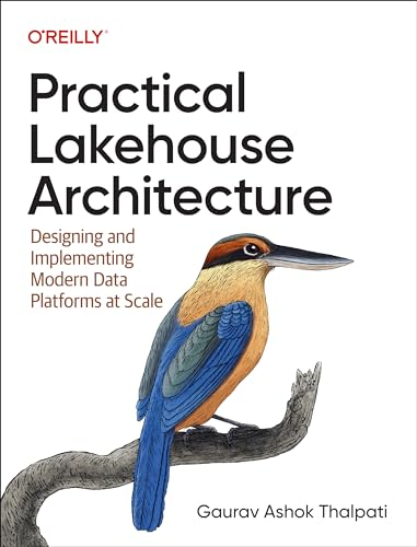 Practical Lakehouse  Architecture: Designing and  Implementing Modern Data  Platforms at Scale