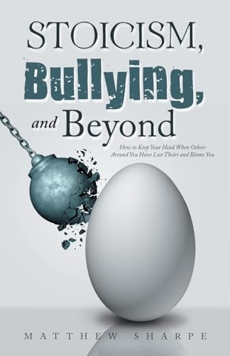 Stoicism, Bullying, and Beyond: How to Keep Your Head When Others Around You Have Lost Theirs and Blame You