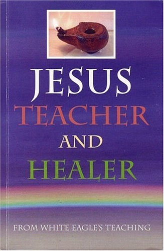Jesus Teacher and Healer: From White Eagle's Teaching