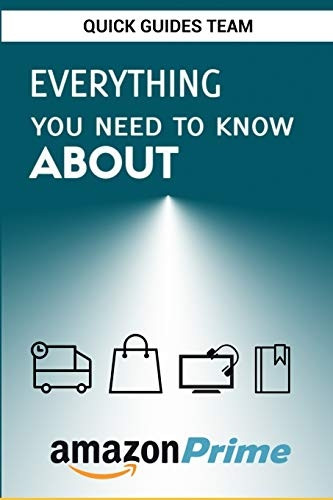 Everything You Need to Know about Amazon Prime: Tips and Tricks To Get The Most Out Of Your Amazon Prime Membership