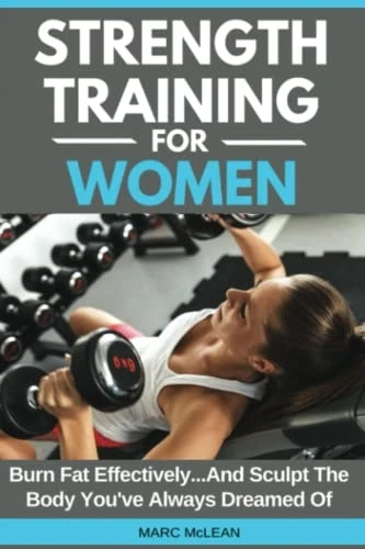 Strength Training for Women: Burn Fat Effectively...and Sculpt the Body You've Always Dreamed of