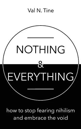 Nothing & Everything: How to Stop Fearing Nihilism and Embrace the Void