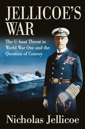 Jellicoe's War: The U-Boat  Threat in World War One  and the Question of Convoy