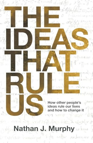 The Ideas That Rule Us: How other people's ideas rule our lives and how to change it.