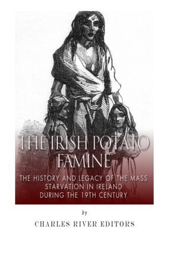 The Irish Potato Famine: The History and Legacy of the Mass Starvation in Ireland During the 19th Century