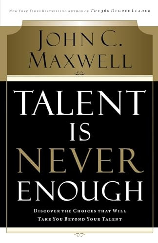 Talent Is Never Enough: Discover the Choices That Will Take You Beyond Your Talent [Illustrated]