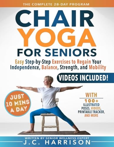 10-Minute Chair Yoga for Seniors Over 60: 28-Day Program Over 100 Illustrated Poses & Exercises For Better Flexibility, Balance & Mobility Designed To Improve Posture, Increase Your Independence & Lose Weight for Beginners, Intermediat
