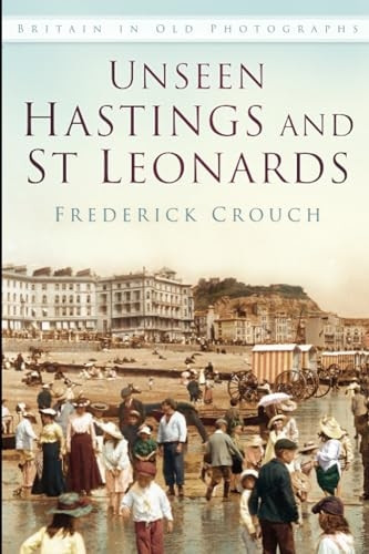 Unseen Hastings and St Leonards (Britain in Old Photographs)