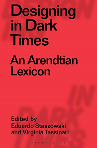 Designing in Dark Times: An Arendtian Lexicon (Designing in Dark Times)