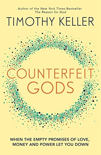 Counterfeit Gods: When the Empty Promises of Love, Money, and Power Let You Down