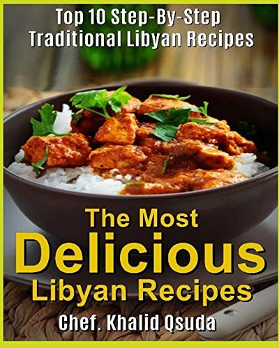 The Most Delicious Libyan Recipes: Top 10 Step-By-Step Traditional Libyan Recipes (The Most Delicious Recipes)