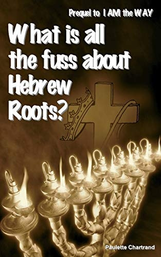 What Is All the Fuss about Hebrew Roots?: Prequel to I Am the Way
