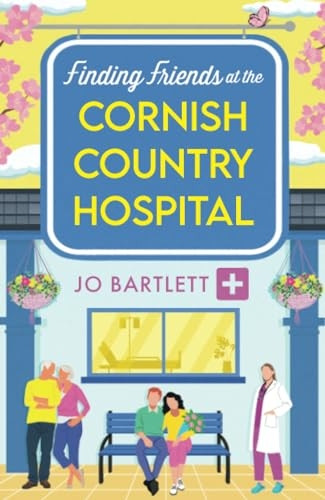 Finding Friends at the Cornish Country Hospital: the BRAND NEW instalment in the beautiful, uplifting romance series from TOP TEN BESTSELLER Jo Bartlett for 2024 (Cornish Country Hospital The)