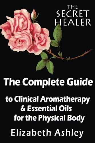The Complete Guide To Clinical Aromatherapy and The Essential Oils of The Physical Body: Essential Oils for Beginners...