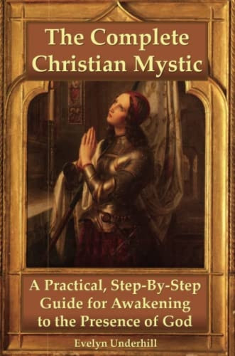 The Complete Christian Mystic: A Practical, Step-By-Step Guide for Awakening to the Presence of God