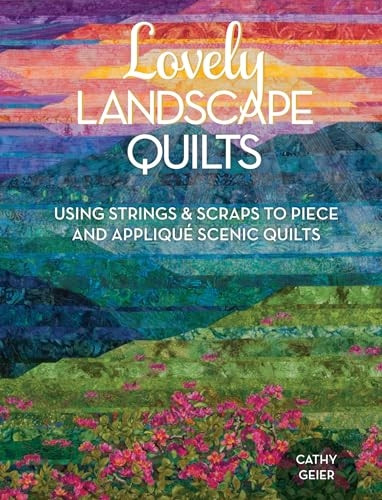 Lovely Landscape Quilts: Using Strings and Scraps to Piece and Appliqué Scenic Quilts