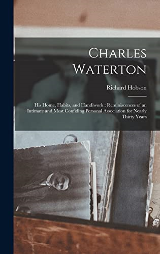 Charles Waterton: His Home,  Habits, and Handiwork:  Reminiscences of an  Intimate and Most Confiding  Personal Association for  Nearly Thirty Years