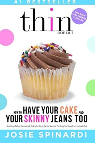 How to Have Your Cake and Your Skinny Jeans Too: Stop Binge Eating, Overeating and Dieting For Good, Get the Naturally...