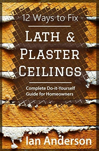 12 Ways to Fix Lath and Plaster Ceilings: Complete Do-it-Yourself Guide for Homeowners