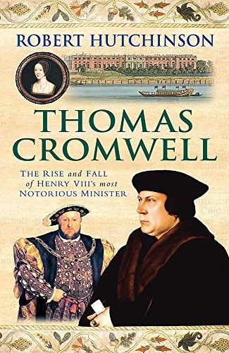Thomas Cromwell: The Rise And Fall Of Henry VIII's Most Notorious Minister: The Rise and Fall of Henry VIII's Most Notorious Minister