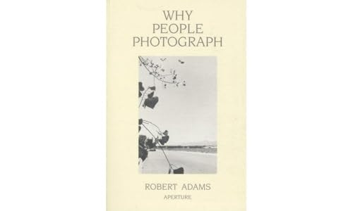 Why People Photograph: Selected Essays and Reviews by Robert Adams