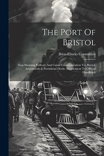 The Port Of Bristol: Map  Showing Railway And Canal  Communication Via Bristol,  Avonmouth & Portishead  Docks. Supplement To  Official Handbook