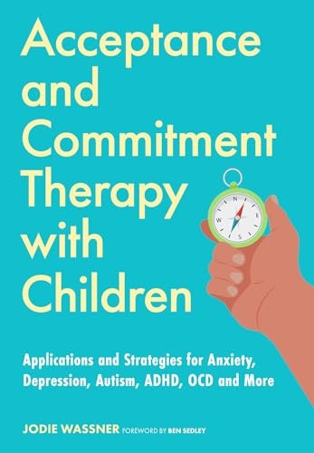 Acceptance and Commitment Therapy with Children: Applications and Strategies for Anxiety, Depression, Autism, Adhd, Ocd and More