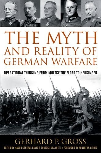The Myth and Reality of GermanWarfare: Operational Thinkingfrom Moltke the Elder toHeusinger (Foreign MilitaryStudies)