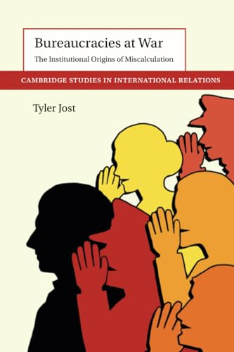 Bureaucracies at War: The Institutional Origins of Miscalculation (Cambridge Studies in International Relations)