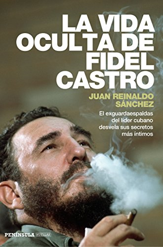 La vida oculta de Fidel Castro : el exguardaespaldas del líder cubano desvela sus secretos màs íntimos