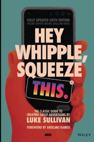 Hey Whipple, Squeeze This: The Classic Guide to Creating Great Advertising
