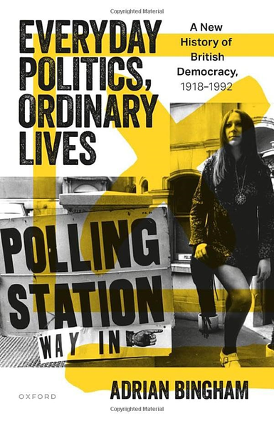 Everyday Politics, Ordinary  Lives: A New History of  British Democracy, 1918-1992