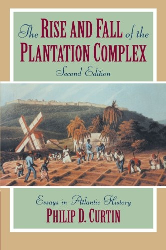 The Rise and Fall of the Plantation Complex: Essays in Atlantic History (Studies in Comparative World History)
