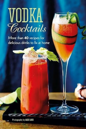 Vodka Cocktails: More Than 40 Recipes for Delicious Drinks to Fix at Home