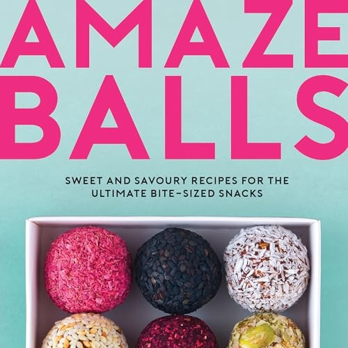 Amaze-Balls: Sweet and Savoury Recipes for the Ultimate Bite-Sized Snacks