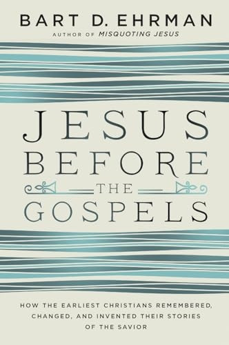Jesus Before the Gospels: How the Earliest Christians Remembered, Changed, and Invented Their Stories of the Savior