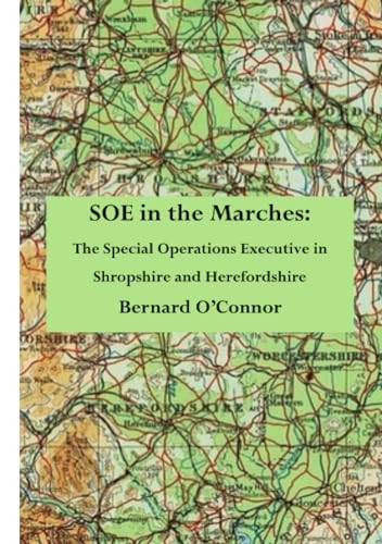 SOE in the Marches: The Special Operations Executive in Shropshire and Herefordshire