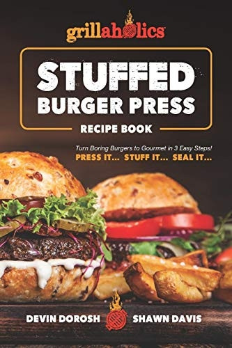 Grillaholics Stuffed Burger Press Recipe Book: Turn Boring Burgers to Gourmet in 3 Easy Steps: Press It, Stuff It, Seal It (Stuffed Burger Recipes)