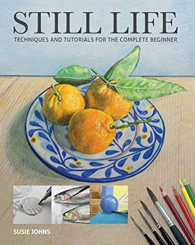 Still Life: Techniques and  - Tutorials for the Complete  - Beginner