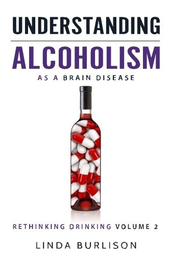 Understanding Alcoholism as a Brain Disease: Book 2 of the 'A Prescription for Alcoholics - Medications for Alcoholism' Book Series (Rethinking Drinking)