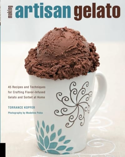 Making Artisan Gelato: 45 Recipes and Techniques for Crafting Flavor-infused Gelato and Sorbet at Home
