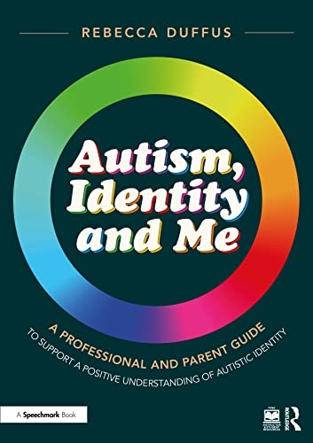 Autism, Identity and Me: A Professional and Parent Guide to Support a Positive Understanding of Autistic Identity (Autism, Identity and Me)